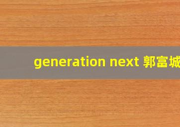 generation next 郭富城